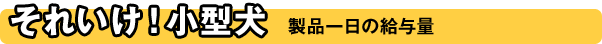 それいけ！小型犬 製品の一日の給与量